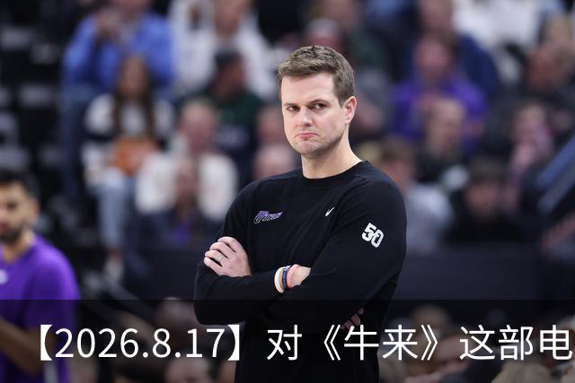 【2026.8.17】对《牛来》这部电影的评价？百花奖卫诗雅一个人离开？岳云鹏打羽毛球瘦身？胡耘豪还不清楚？高鑫和王一楠真的？